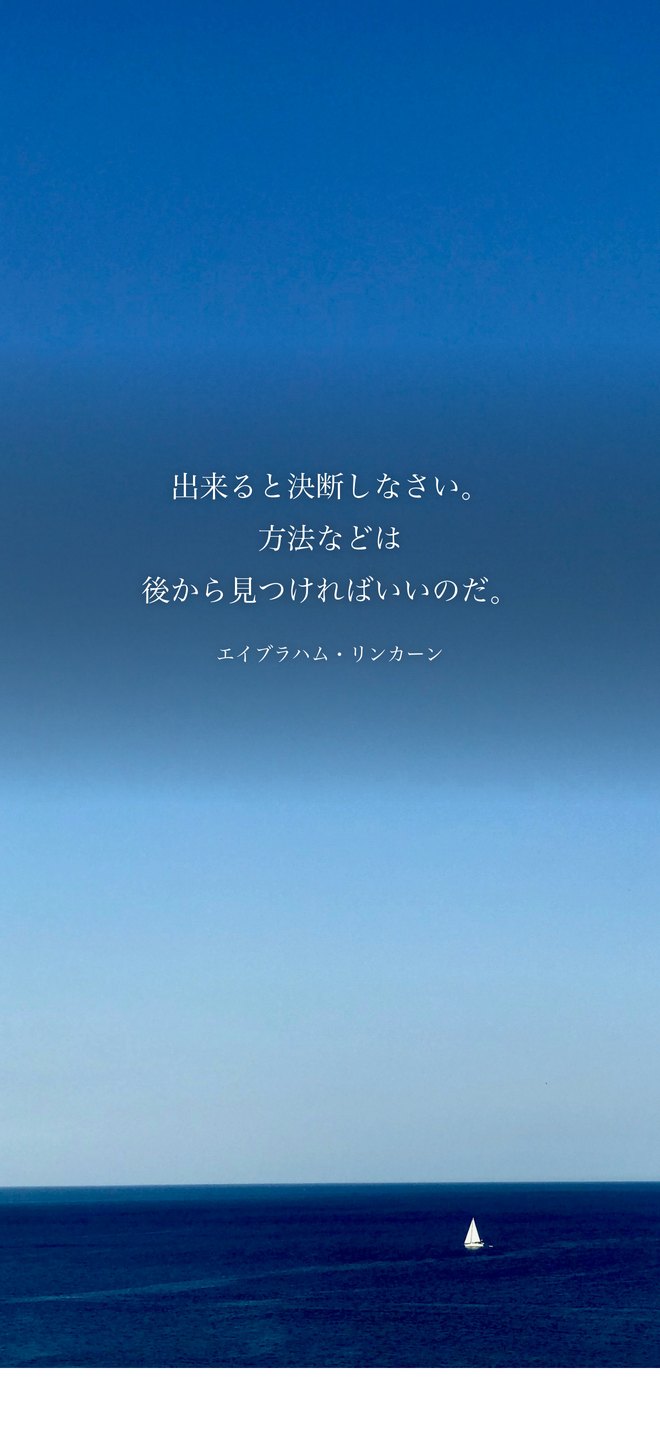 出来ると決断しなさい。方法などは後から見つければいいのだ。（エイブラハム・リンカーン）