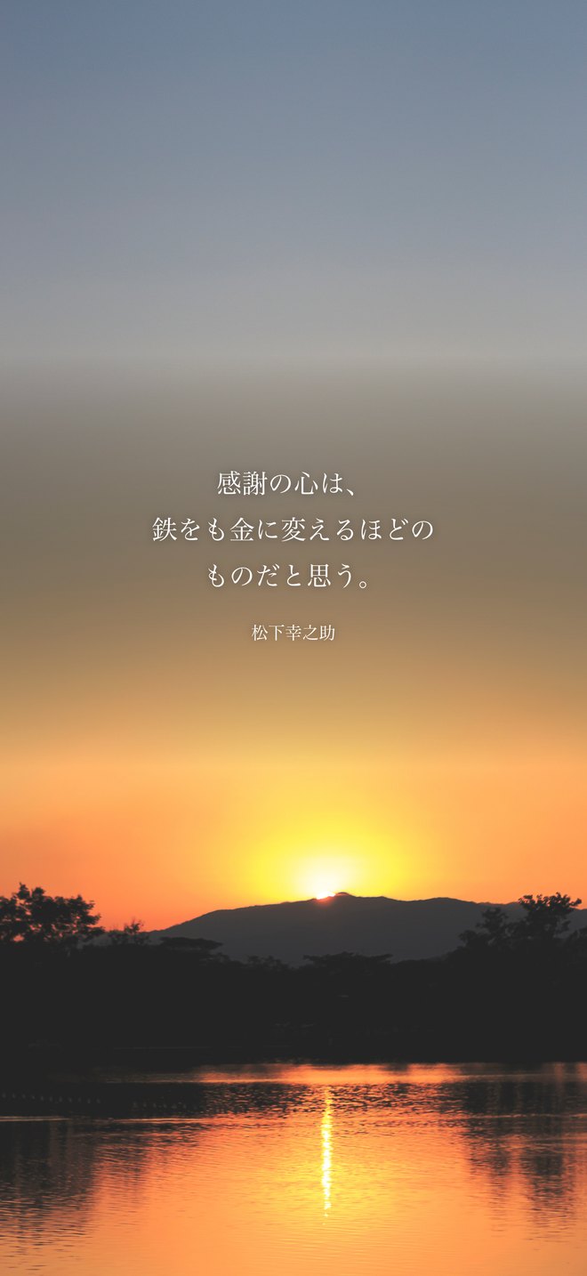 感謝の心は、鉄をも金に変えるほどのものだと思う。（松下幸之助）